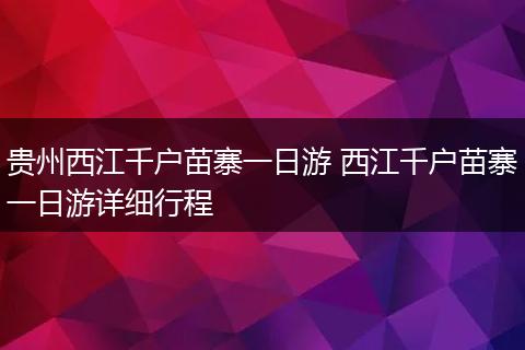 贵州西江千户苗寨一日游 西江千户苗寨一日游详细行程
