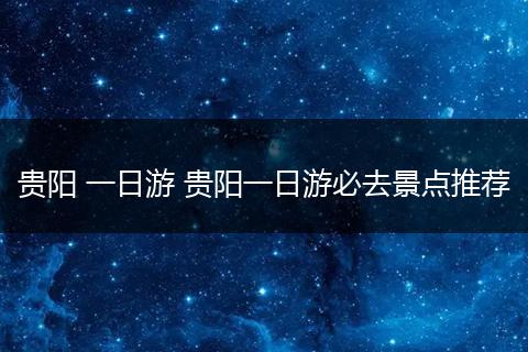 贵阳 一日游 贵阳一日游必去景点推荐