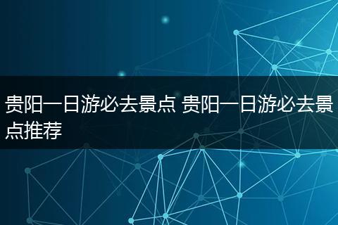 贵阳一日游必去景点 贵阳一日游必去景点推荐