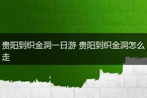 贵阳到织金洞一日游 贵阳到织金洞怎么走