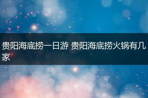 贵阳海底捞一日游 贵阳海底捞火锅有几家