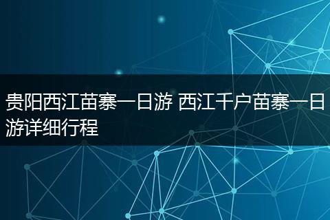 贵阳西江苗寨一日游 西江千户苗寨一日游详细行程