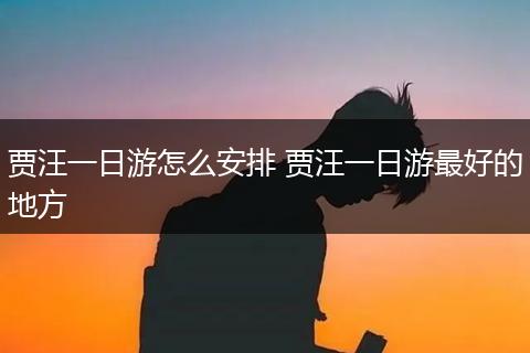 贾汪一日游怎么安排 贾汪一日游最好的地方