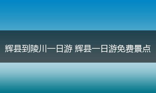 辉县到陵川一日游 辉县一日游免费景点