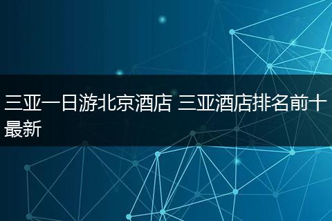 三亚一日游北京酒店 三亚酒店排名前十最新