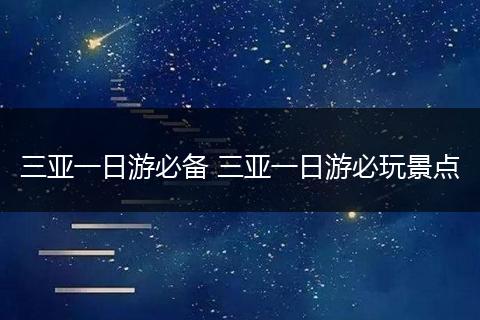 三亚一日游必备 三亚一日游必玩景点