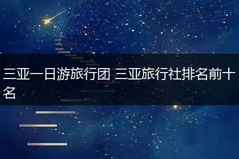 三亚一日游旅行团 三亚旅行社排名前十名