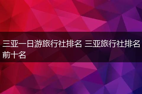 三亚一日游旅行社排名 三亚旅行社排名前十名