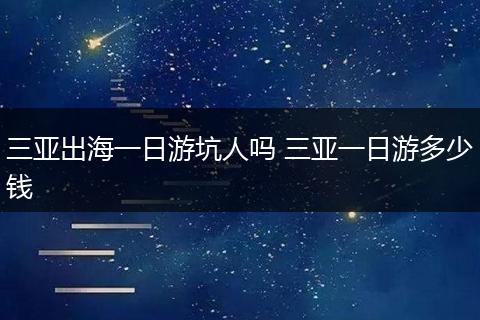 三亚出海一日游坑人吗 三亚一日游多少钱