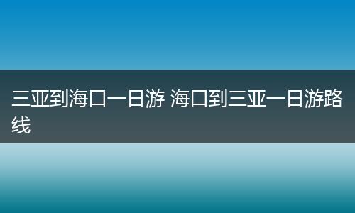 三亚到海口一日游 海口到三亚一日游路线