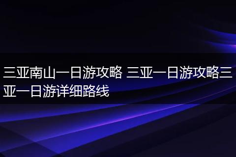 三亚南山一日游攻略 三亚一日游攻略三亚一日游详细路线