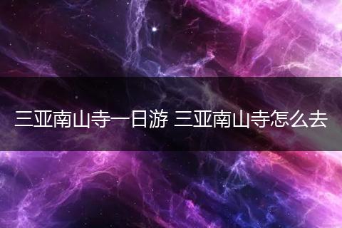 三亚南山寺一日游 三亚南山寺怎么去