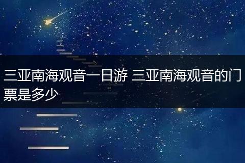 三亚南海观音一日游 三亚南海观音的门票是多少