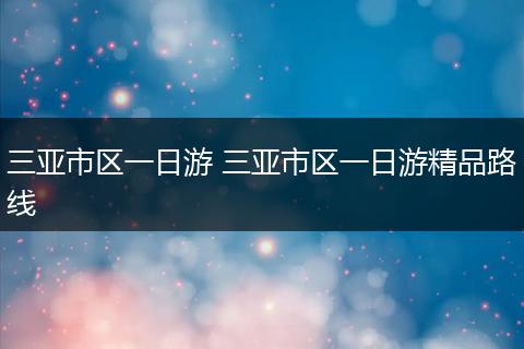 三亚市区一日游 三亚市区一日游精品路线