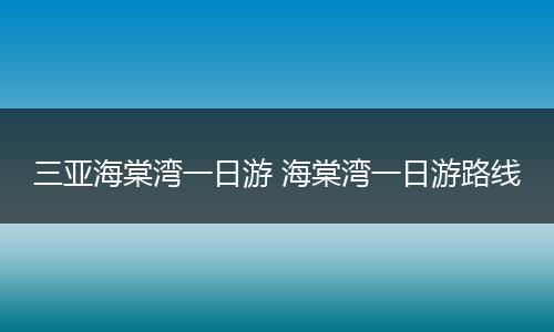 三亚海棠湾一日游 海棠湾一日游路线