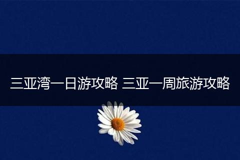 三亚湾一日游攻略 三亚一周旅游攻略