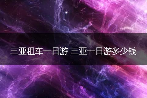 三亚租车一日游 三亚一日游多少钱