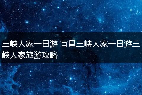 三峡人家一日游 宜昌三峡人家一日游三峡人家旅游攻略