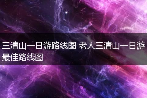 三清山一日游路线图 老人三清山一日游最佳路线图