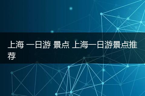 上海 一日游 景点 上海一日游景点推荐