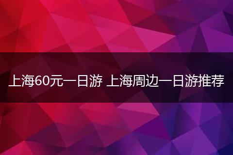 上海60元一日游 上海周边一日游推荐