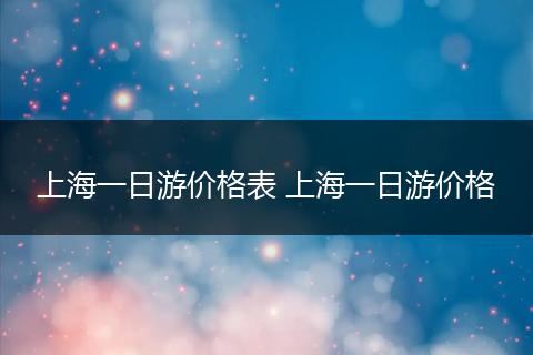 上海一日游价格表 上海一日游价格