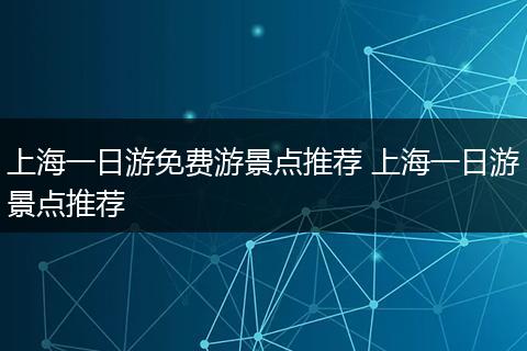 上海一日游免费游景点推荐 上海一日游景点推荐