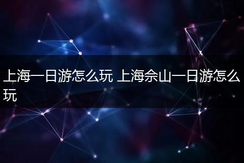 上海一日游怎么玩 上海佘山一日游怎么玩