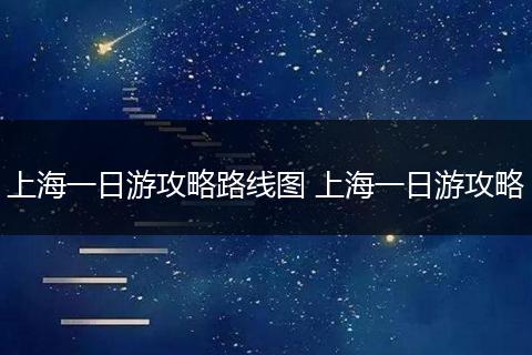 上海一日游攻略路线图 上海一日游攻略
