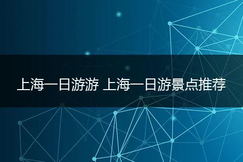 上海一日游游 上海一日游景点推荐