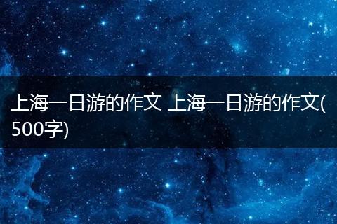 上海一日游的作文 上海一日游的作文(500字)