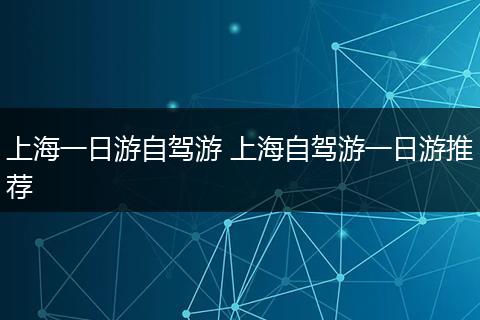 上海一日游自驾游 上海自驾游一日游推荐