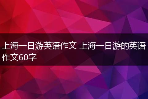 上海一日游英语作文 上海一日游的英语作文60字