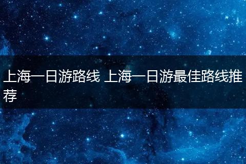 上海一日游路线 上海一日游最佳路线推荐