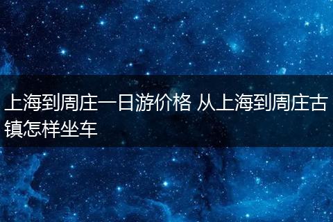 上海到周庄一日游价格 从上海到周庄古镇怎样坐车