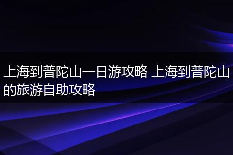 上海到普陀山一日游攻略 上海到普陀山的旅游自助攻略