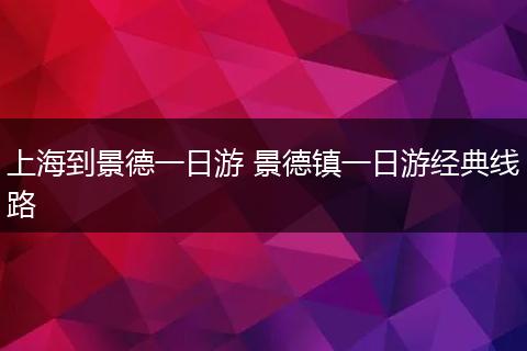 上海到景德一日游 景德镇一日游经典线路