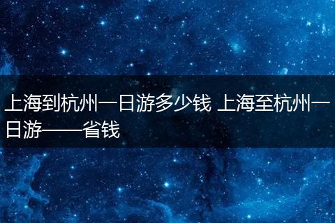 上海到杭州一日游多少钱 上海至杭州一日游——省钱