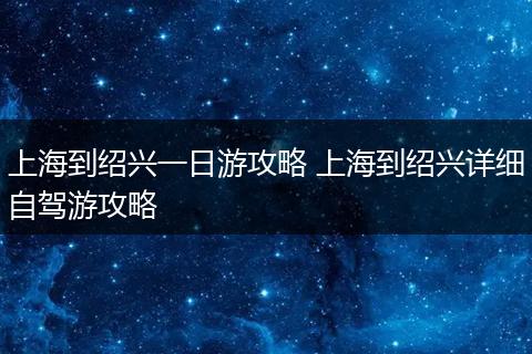 上海到绍兴一日游攻略 上海到绍兴详细自驾游攻略