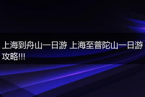 上海到舟山一日游 上海至普陀山一日游攻略!!!