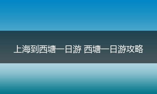 上海到西塘一日游 西塘一日游攻略