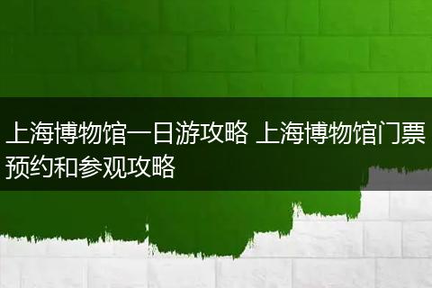上海博物馆一日游攻略 上海博物馆门票预约和参观攻略