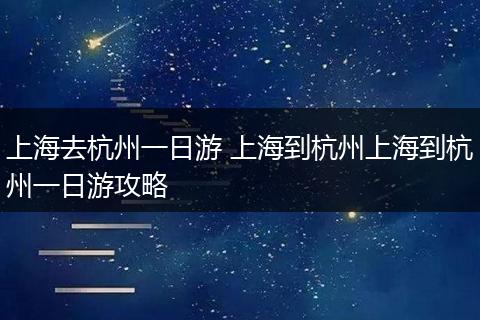上海去杭州一日游 上海到杭州上海到杭州一日游攻略