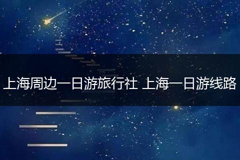 上海周边一日游旅行社 上海一日游线路