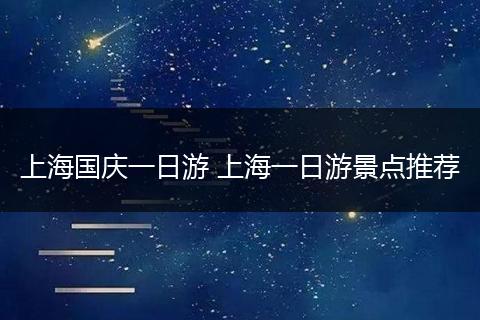上海国庆一日游 上海一日游景点推荐