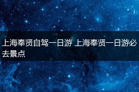 上海奉贤自驾一日游 上海奉贤一日游必去景点