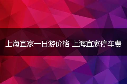 上海宜家一日游价格 上海宜家停车费