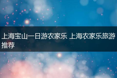 上海宝山一日游农家乐 上海农家乐旅游推荐