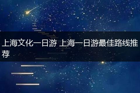 上海文化一日游 上海一日游最佳路线推荐