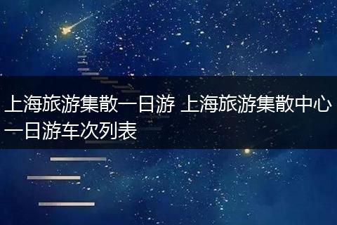 上海旅游集散一日游 上海旅游集散中心一日游车次列表